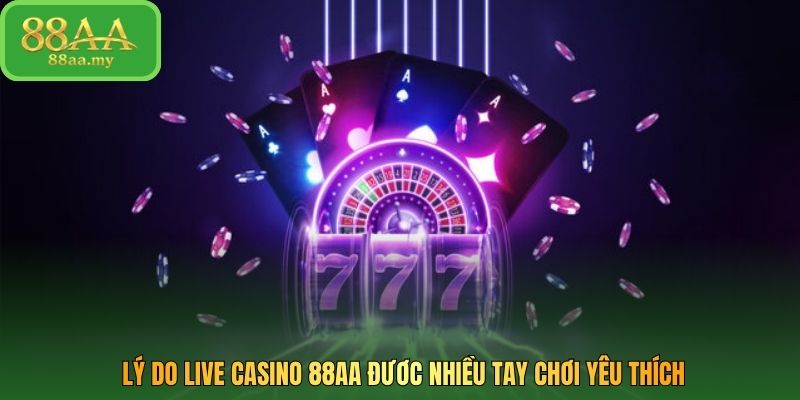 Lý do Live Casino 88AA đươc nhiều tay chơi yêu thích